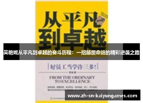 吴艳妮从平凡到卓越的奋斗历程：一招颠覆命运的精彩逆袭之路