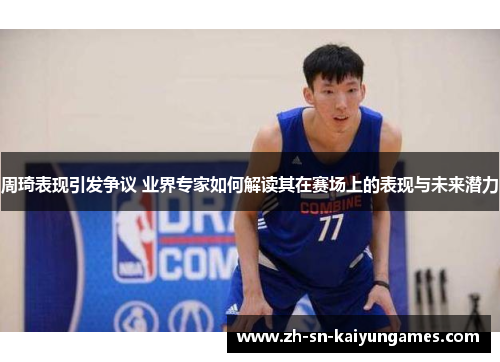 周琦表现引发争议 业界专家如何解读其在赛场上的表现与未来潜力