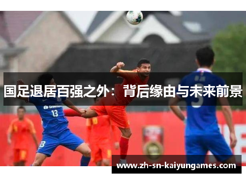 国足退居百强之外:背后缘由与未来前景 国足退居百强之外:背后缘由与未来前景