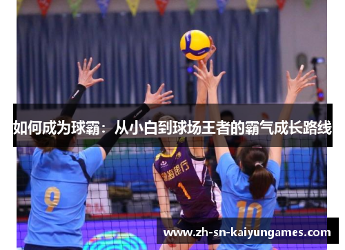 如何成为球霸:从小白到球场王者的霸气成长路线 如何成为球霸:从小白到球场王者的霸气成长路线