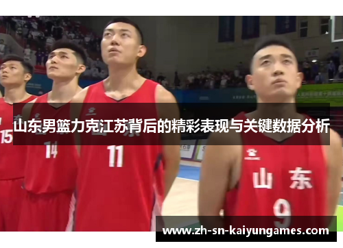 山东男篮力克江苏背后的精彩表现与关键数据分析