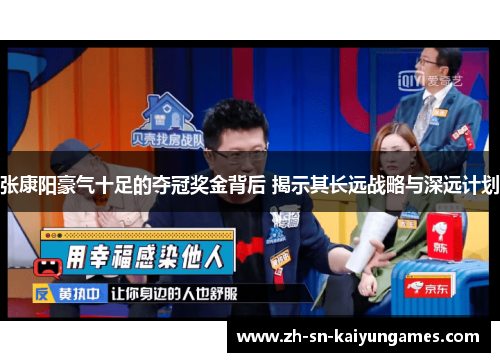 张康阳豪气十足的夺冠奖金背后 揭示其长远战略与深远计划 张康阳豪气十足的夺冠奖金背后 揭示其长远战略与深远计划