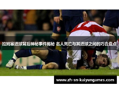 拉姆塞进球背后神秘事件揭秘 名人死亡与其进球之间的巧合盘点 拉姆塞进球背后神秘事件揭秘 名人死亡与其进球之间的巧合盘点