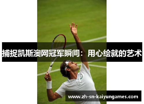 捕捉凯斯澳网冠军瞬间：用心绘就的艺术