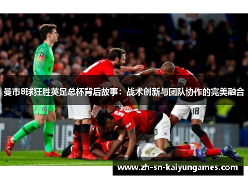 曼市8球狂胜英足总杯背后故事：战术创新与团队协作的完美融合