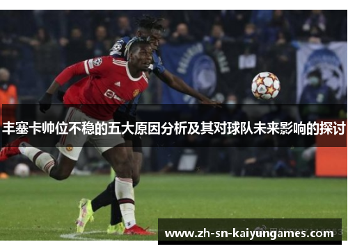 丰塞卡帅位不稳的五大原因分析及其对球队未来影响的探讨