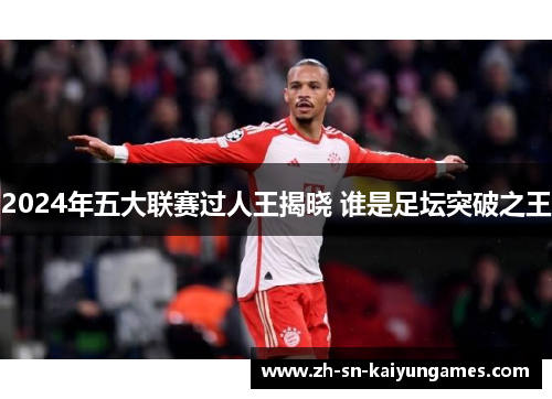 2024年五大联赛过人王揭晓 谁是足坛突破之王