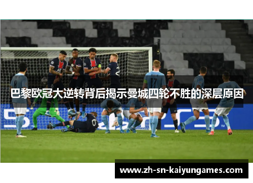 巴黎欧冠大逆转背后揭示曼城四轮不胜的深层原因 巴黎欧冠大逆转背后揭示曼城四轮不胜的深层原因