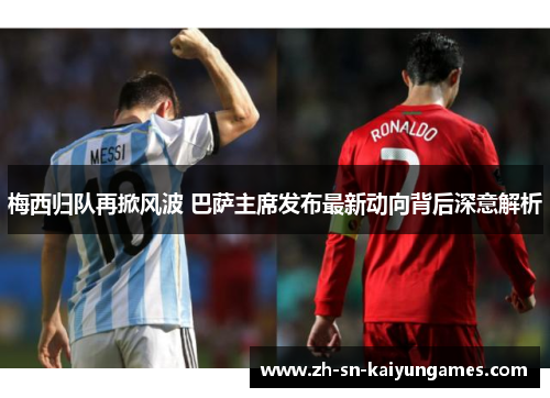 梅西归队再掀风波 巴萨主席发布最新动向背后深意解析