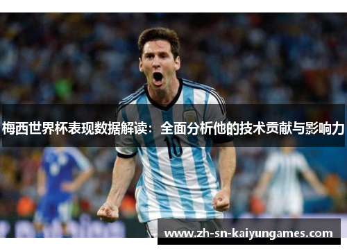 梅西世界杯表现数据解读：全面分析他的技术贡献与影响力