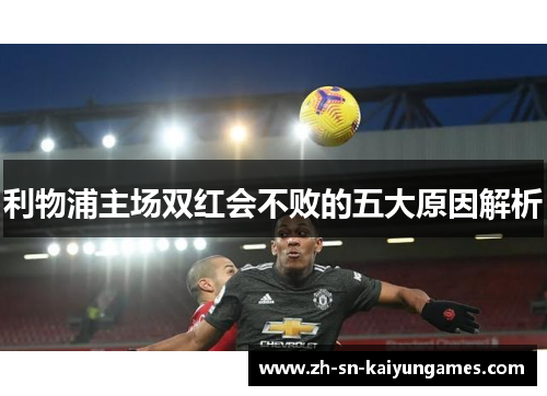 利物浦主场双红会不败的五大原因解析 利物浦主场双红会不败的五大原因解析