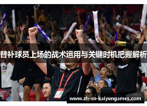 替补球员上场的战术运用与关键时机把握解析