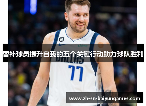 替补球员提升自我的五个关键行动助力球队胜利