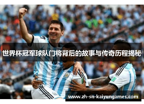 世界杯冠军球队门将背后的故事与传奇历程揭秘