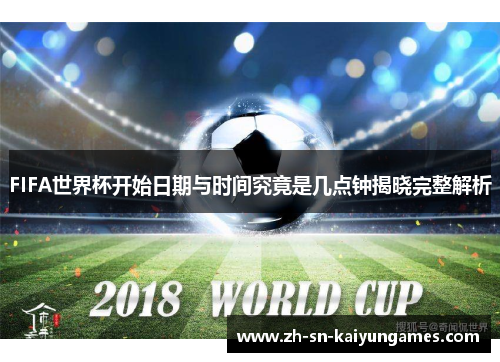 FIFA世界杯开始日期与时间究竟是几点钟揭晓完整解析