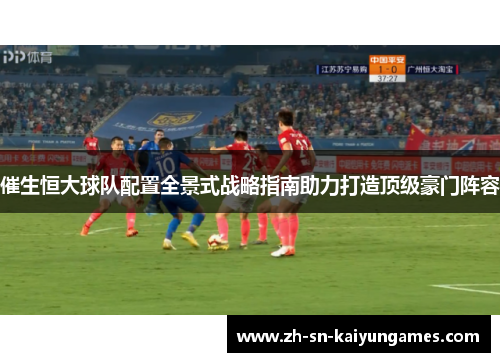 催生恒大球队配置全景式战略指南助力打造顶级豪门阵容