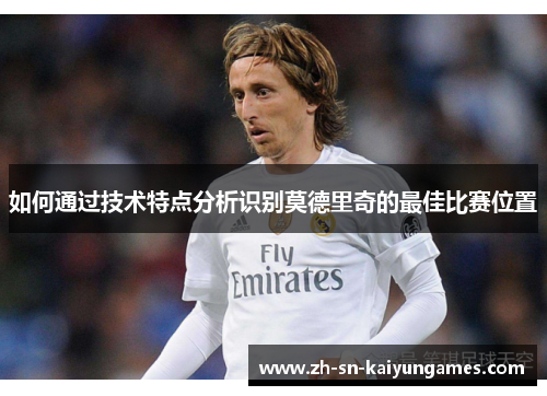 如何通过技术特点分析识别莫德里奇的最佳比赛位置