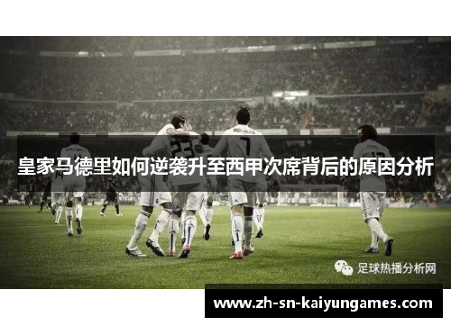 皇家马德里如何逆袭升至西甲次席背后的原因分析