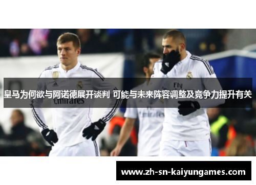 皇马为何欲与阿诺德展开谈判 可能与未来阵容调整及竞争力提升有关