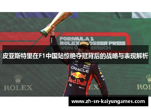 皮亚斯特里在F1中国站惊艳夺冠背后的战略与表现解析