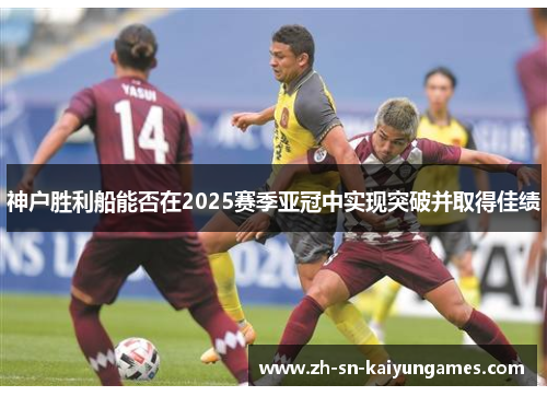 神户胜利船能否在2025赛季亚冠中实现突破并取得佳绩