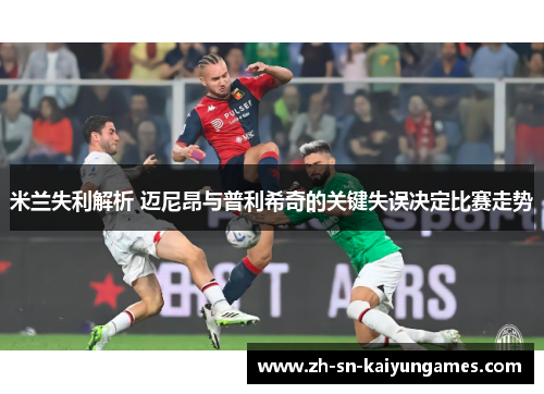 米兰失利解析 迈尼昂与普利希奇的关键失误决定比赛走势