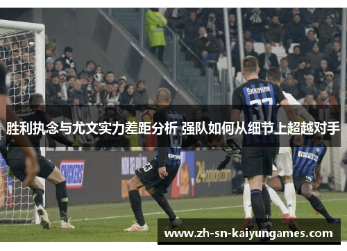 胜利执念与尤文实力差距分析 强队如何从细节上超越对手