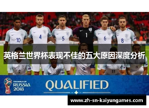 英格兰世界杯表现不佳的五大原因深度分析 英格兰世界杯表现不佳的五大原因深度分析