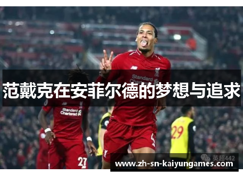 范戴克在安菲尔德的梦想与追求 范戴克在安菲尔德的梦想与追求