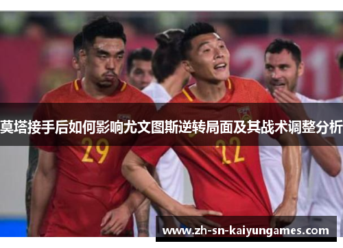 莫塔接手后如何影响尤文图斯逆转局面及其战术调整分析