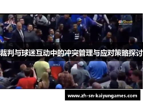 裁判与球迷互动中的冲突管理与应对策略探讨 裁判与球迷互动中的冲突管理与应对策略探讨