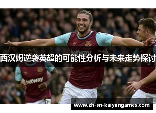 西汉姆逆袭英超的可能性分析与未来走势探讨