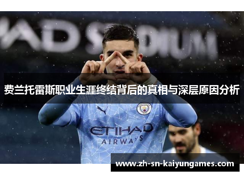 费兰托雷斯职业生涯终结背后的真相与深层原因分析 费兰托雷斯职业生涯终结背后的真相与深层原因分析