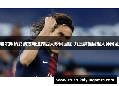 费尔明精彩助攻与进球四大瞬间回顾 力压群雄展现大师风范 费尔明精彩助攻与进球四大瞬间回顾 力压群雄展现大师风范