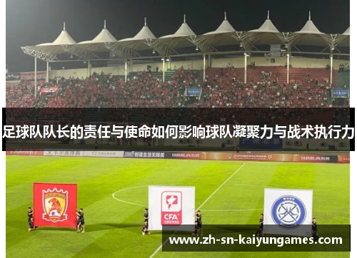 足球队队长的责任与使命如何影响球队凝聚力与战术执行力 足球队队长的责任与使命如何影响球队凝聚力与战术执行力