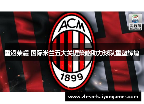 重返荣耀 国际米兰五大关键策略助力球队重塑辉煌