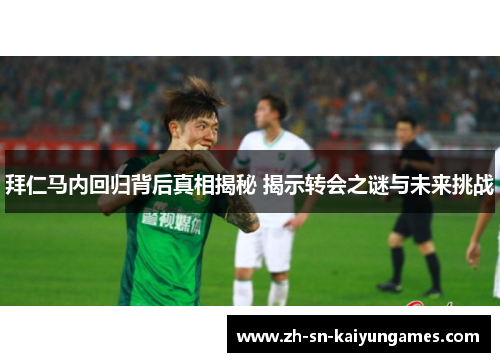 拜仁马内回归背后真相揭秘 揭示转会之谜与未来挑战 拜仁马内回归背后真相揭秘 揭示转会之谜与未来挑战