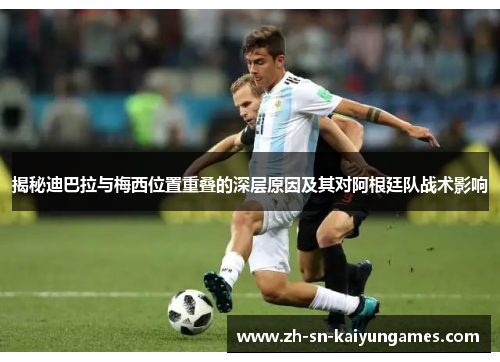 揭秘迪巴拉与梅西位置重叠的深层原因及其对阿根廷队战术影响 揭秘迪巴拉与梅西位置重叠的深层原因及其对阿根廷队战术影响