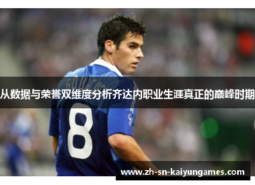 从数据与荣誉双维度分析齐达内职业生涯真正的巅峰时期