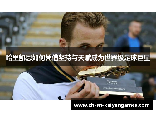 哈里凯恩如何凭借坚持与天赋成为世界级足球巨星 哈里凯恩如何凭借坚持与天赋成为世界级足球巨星