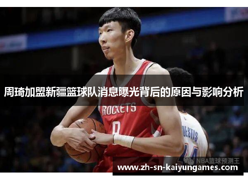 周琦加盟新疆篮球队消息曝光背后的原因与影响分析 周琦加盟新疆篮球队消息曝光背后的原因与影响分析