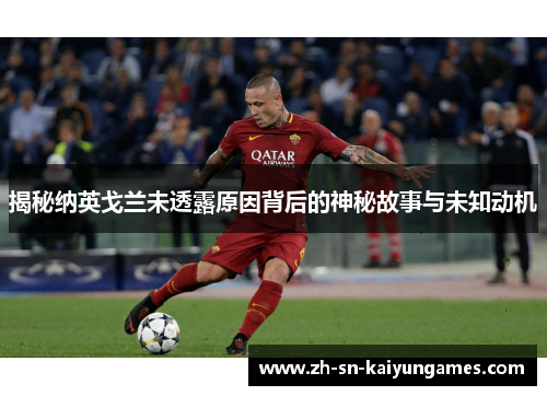 揭秘纳英戈兰未透露原因背后的神秘故事与未知动机 揭秘纳英戈兰未透露原因背后的神秘故事与未知动机