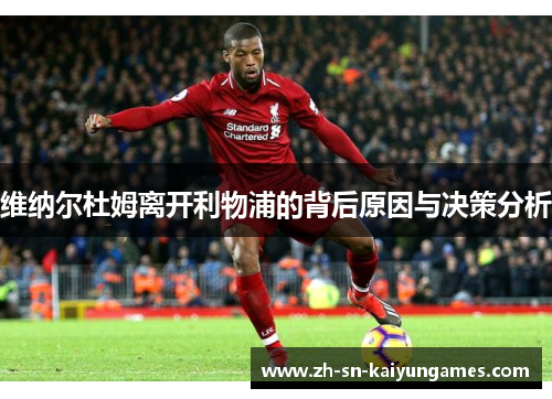 维纳尔杜姆离开利物浦的背后原因与决策分析 维纳尔杜姆离开利物浦的背后原因与决策分析