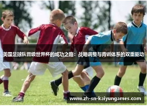 美国足球队晋级世界杯的成功之路:战略调整与青训体系的双重驱动 美国足球队晋级世界杯的成功之路:战略调整与青训体系的双重驱动