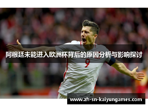 阿根廷未能进入欧洲杯背后的原因分析与影响探讨