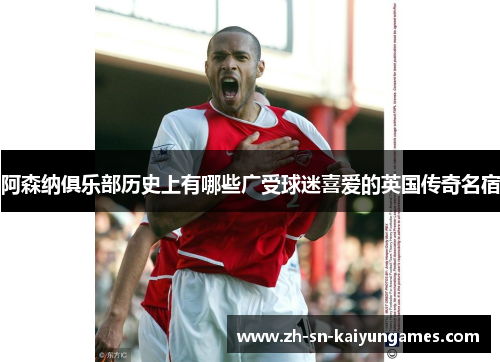 阿森纳俱乐部历史上有哪些广受球迷喜爱的英国传奇名宿 阿森纳俱乐部历史上有哪些广受球迷喜爱的英国传奇名宿