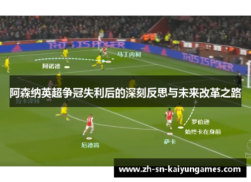 阿森纳英超争冠失利后的深刻反思与未来改革之路