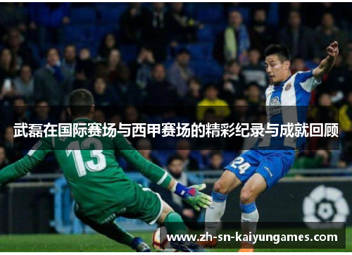 武磊在国际赛场与西甲赛场的精彩纪录与成就回顾