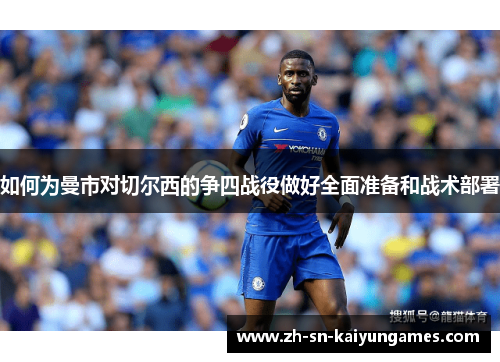 如何为曼市对切尔西的争四战役做好全面准备和战术部署