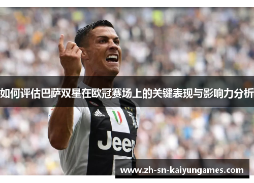 如何评估巴萨双星在欧冠赛场上的关键表现与影响力分析
